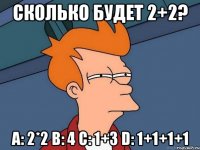 сколько будет 2+2? a: 2*2 b: 4 c: 1+3 d: 1+1+1+1