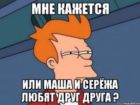 мне кажется или маша и серёжа любят друг друга ?