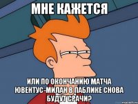 мне кажется или по окончанию матча ювентус-милан в паблике снова будут срачи?