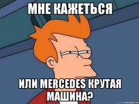 мне кажеться или mercedes крутая машина?