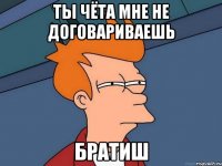 ты чёта мне не договариваешь братиш