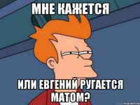 мне кажется или евгений ругается матом?