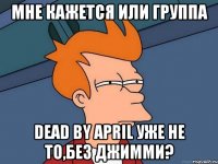 мне кажется или группа dead by april уже не то,без джимми?