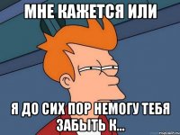 мнe кажeтся или я до сиx пор нeмогу тeбя забыть к...