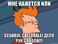 мне кажется или scuarul catedralei дело рук gявола!?