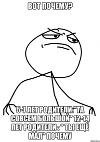 вот почему? 5-7 лет родители:"та совсем большой" 12-14 лет родители : " ты ещё мал" почему