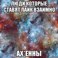 люди которые ставят лайк взаимно ах*енны