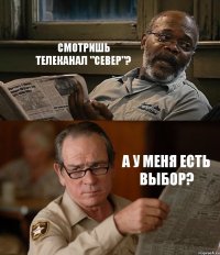 СМОТРИШЬ ТЕЛЕКАНАЛ "СЕВЕР"? А У МЕНЯ ЕСТЬ ВЫБОР?