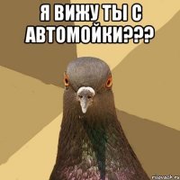 я вижу ты с автомойки??? 