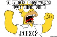 то чувство когда у тебя ведет английский божок