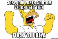 зовут погулять а потом уходят без тебя fuck you blya