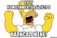 кучу комплиментов,быстро написал жене!