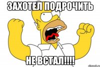 захотел подрочить не встал!!!