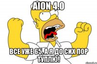 aion 4.0 все уже 65, а я до сих пор туплю!