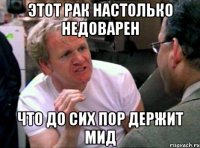 этот рак настолько недоварен что до сих пор держит мид