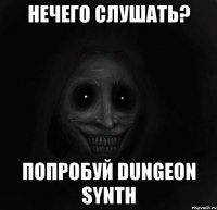 нечего слушать? попробуй dungeon synth