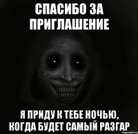 спасибо за приглашение я приду к тебе ночью, когда будет самый разгар