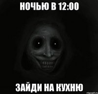 ночью в 12:00 зайди на кухню