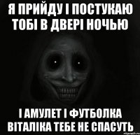 я прийду і постукаю тобі в двері ночью і амулет і футболка віталіка тебе не спасуть