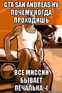 gta san andreas ну почему когда проходишь все миссии бывает печалька:-(