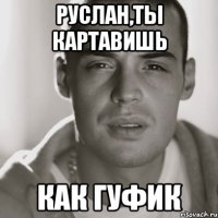 руслан,ты картавишь как гуфик