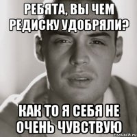 ребята, вы чем редиску удобряли? как то я себя не очень чувствую