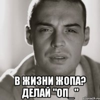  в жизни жопа? делай "оп_"