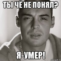 ты чё не понял? я-умер!