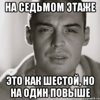 на седьмом этаже это как шестой, но на один повыше