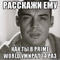 расскажи ему как ты в prime world умирал 14 раз