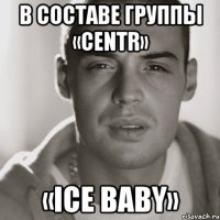 в составе группы «centr» «ice baby»