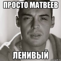 просто матвеев ленивый