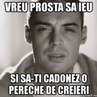 vreu prosta sa ieu si sa-ti cadonez o pereche de creieri