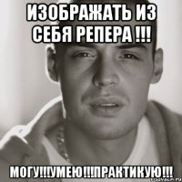 изображать из себя репера !!! могу!!!умею!!!практикую!!!