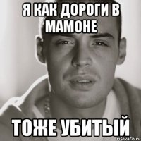 я как дороги в мамоне тоже убитый