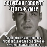 всеуёбки говорят что гуф умер но для меня даже если так и произойдёт не дай бог все ровно я буду считать его живым