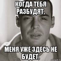 когда тебя разбудят, меня уже здесь не будет,