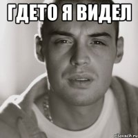 гдето я видел 