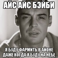 айс айс бэйби я буду фармить в айоне даже когда я буду на небе