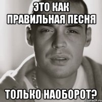 это как правильная песня только наоборот?