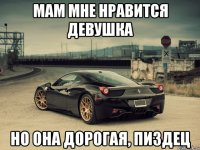 мам мне нравится девушка но она дорогая, пиздец