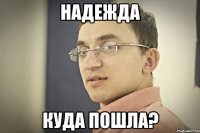 надежда куда пошла?