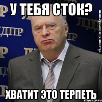 у тебя сток? хватит это терпеть