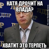 катя дрочит на влада? хватит это терпеть