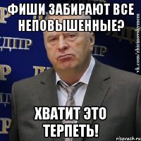 фиши забирают все неповышенные? хватит это терпеть!