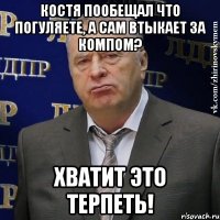 костя пообещал что погуляете, а сам втыкает за компом? хватит это терпеть!