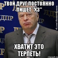 твой друг постоянно пишет "хз" хватит это терпеть!