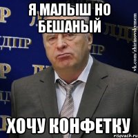 я малыш но бешаный хочу конфетку