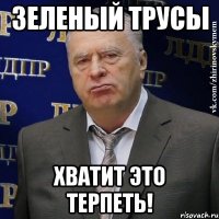 зеленый трусы хватит это терпеть!