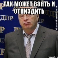 так может взять и отпиздить 